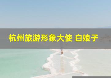 杭州旅游形象大使 白娘子